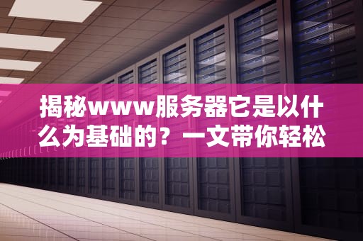 揭秘www服务器它是以什么为基础的？一文带你轻松搞懂！