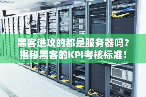 黑客进攻的都是服务器吗？揭秘黑客的KPI考核标准！