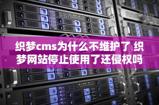 织梦cms为什么不维护了 织梦网站停止使用了还侵权吗