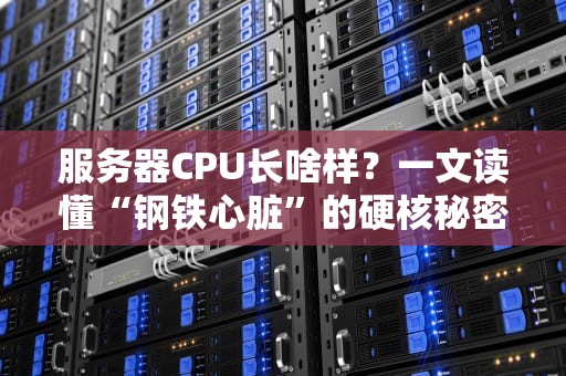 服务器CPU长啥样？一文读懂“钢铁心脏”的硬核秘密！