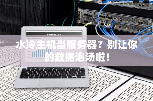 水冷主机当服务器？别让你的数据泡汤啦！
