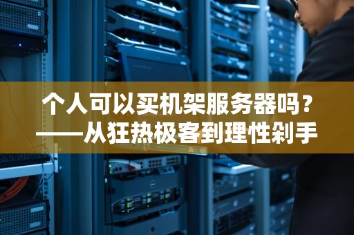 个人可以买机架服务器吗？——从狂热极客到理性剁手的终极指南