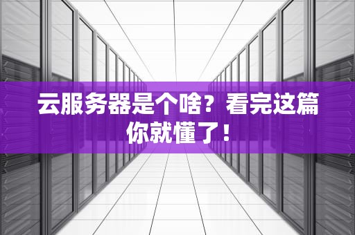 云服务器是个啥？看完这篇你就懂了！