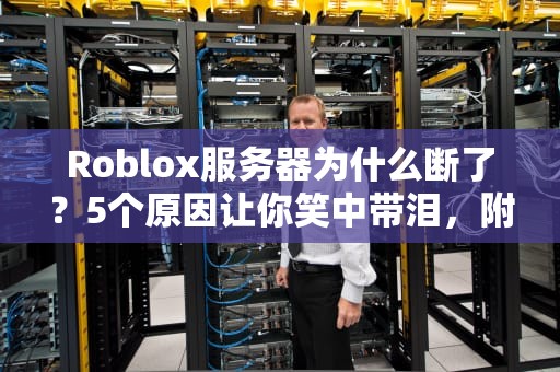 Roblox服务器为什么断了？5个原因让你笑中带泪，附专业解决方案！