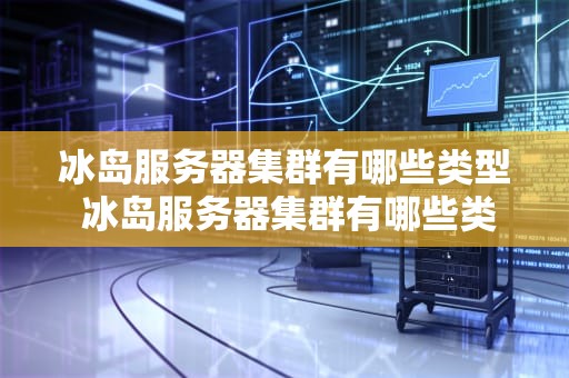 冰岛服务器集群有哪些类型 冰岛服务器集群有哪些类型的