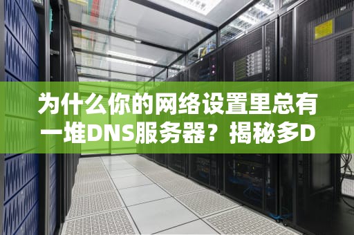 为什么你的网络设置里总有一堆DNS服务器？揭秘多DNS背后的科学玄机！