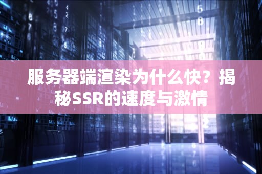 服务器端渲染为什么快？揭秘SSR的速度与激情