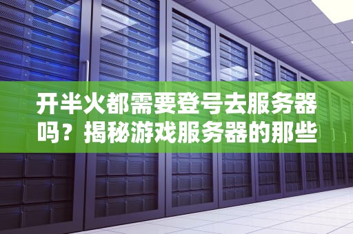 开半火都需要登号去服务器吗？揭秘游戏服务器的那些“骚操作”