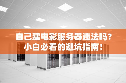 自己建电影服务器违法吗？小白必看的避坑指南！