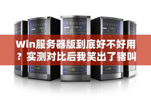 Win服务器版到底好不好用？实测对比后我笑出了猪叫！