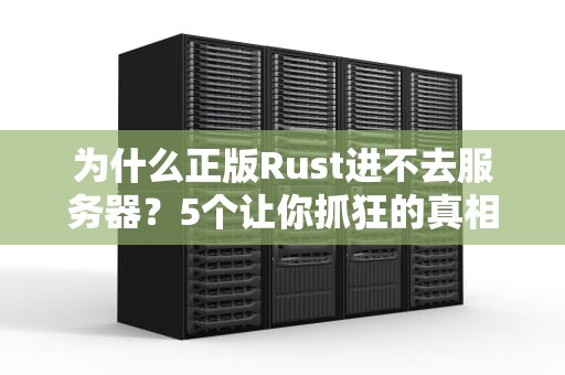 为什么正版Rust进不去服务器？5个让你抓狂的真相+解决方案！