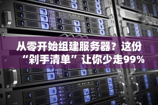 从零开始组建服务器？这份“剁手清单”让你少走99%的弯路！