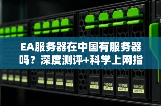 EA服务器在中国有服务器吗？深度测评+科学上网指南！