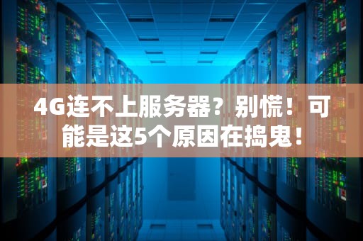 4G连不上服务器？别慌！可能是这5个原因在捣鬼！