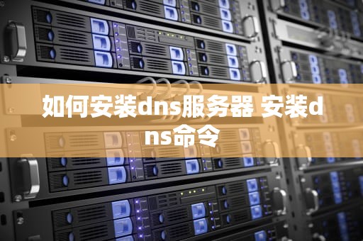如何安装dns服务器 安装dns命令