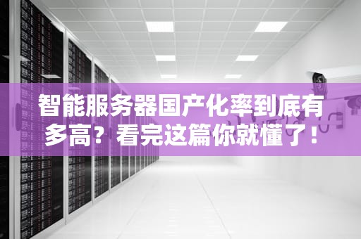智能服务器国产化率到底有多高？看完这篇你就懂了！