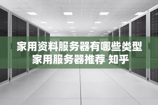 家用资料服务器有哪些类型 家用服务器推荐 知乎