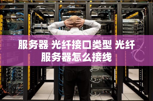 服务器 光纤接口类型 光纤服务器怎么接线