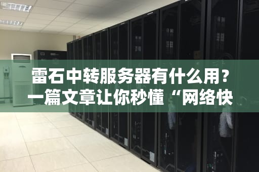 雷石中转服务器有什么用？一篇文章让你秒懂“网络快递员”的神操作！