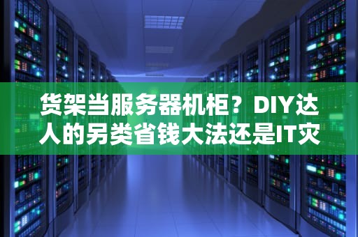 货架当服务器机柜？DIY达人的另类省钱大法还是IT灾难现场？