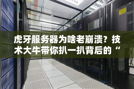 虎牙服务器为啥老崩溃？技术大牛带你扒一扒背后的“翻车”真相！