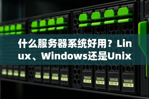 什么服务器系统好用？Linux、Windows还是Unix？老司机带你飙车选系统！