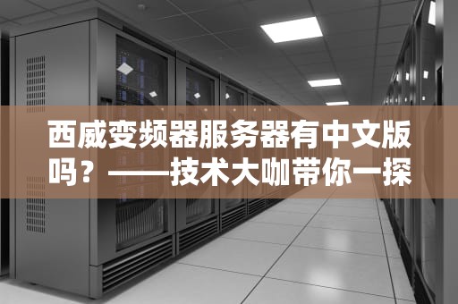 西威变频器服务器有中文版吗？——技术大咖带你一探究竟！