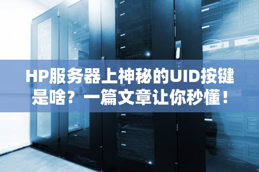 HP服务器上神秘的UID按键是啥？一篇文章让你秒懂！