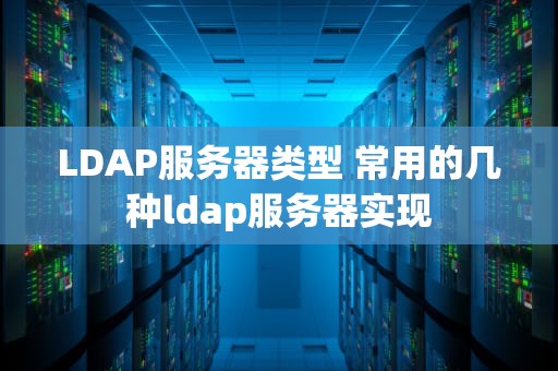 LDAP服务器类型 常用的几种ldap服务器实现