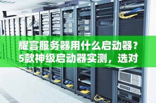 耀言服务器用什么启动器？5款神级启动器实测，选对直接起飞！
