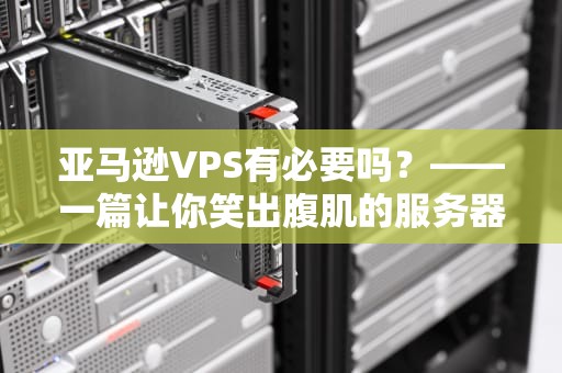 亚马逊VPS有必要吗？——一篇让你笑出腹肌的服务器测评