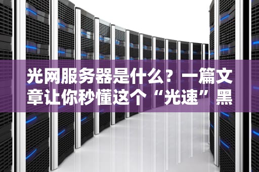 光网服务器是什么？一篇文章让你秒懂这个“光速”黑科技！