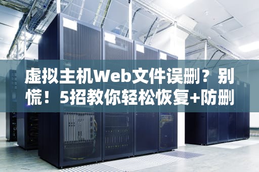 虚拟主机Web文件误删？别慌！5招教你轻松恢复+防删秘籍