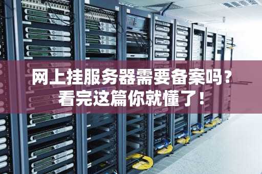 网上挂服务器需要备案吗？看完这篇你就懂了！