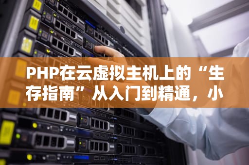 PHP在云虚拟主机上的“生存指南”从入门到精通，小白也能变大神！