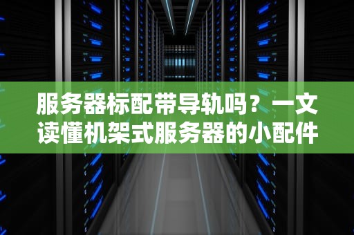 服务器标配带导轨吗？一文读懂机架式服务器的小配件大作用！