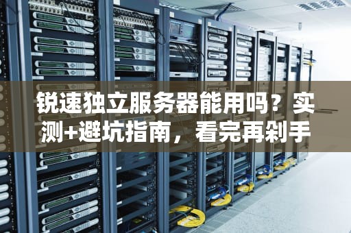 锐速独立服务器能用吗？实测+避坑指南，看完再剁手！