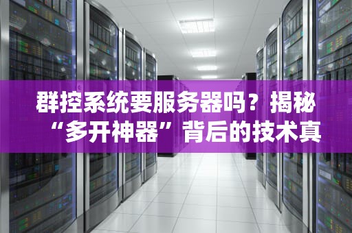 群控系统要服务器吗？揭秘“多开神器”背后的技术真相！