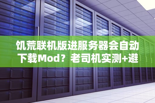 饥荒联机版进服务器会自动下载Mod？老司机实测+避坑指南！
