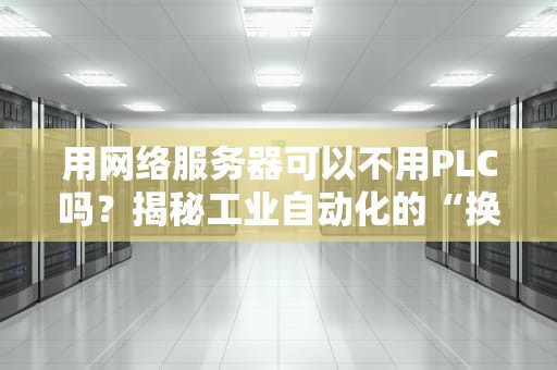 用网络服务器可以不用PLC吗？揭秘工业自动化的“换脑手术”