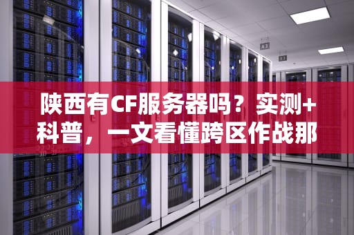 陕西有CF服务器吗？实测+科普，一文看懂跨区作战那些事儿！