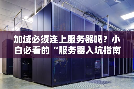 加域必须连上服务器吗？小白必看的“服务器入坑指南”