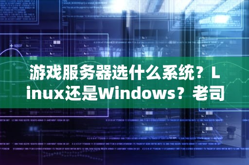 游戏服务器选什么系统？Linux还是Windows？老司机带你避坑！
