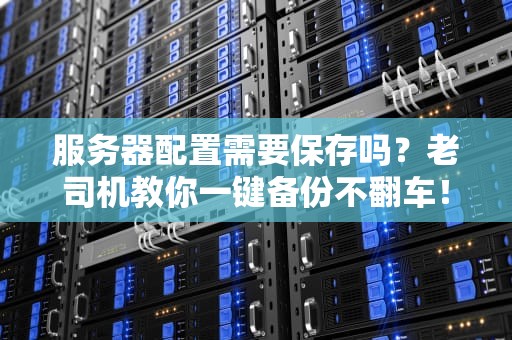 服务器配置需要保存吗？老司机教你一键备份不翻车！