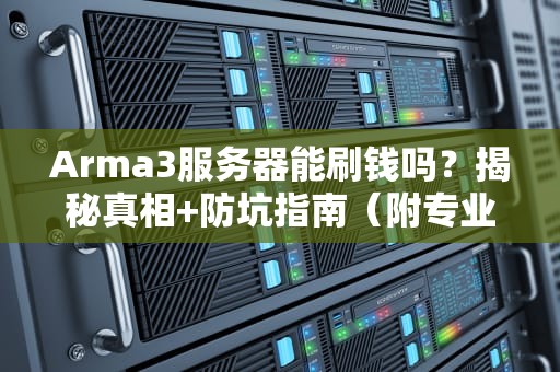 Arma3服务器能刷钱吗？揭秘真相+防坑指南（附专业测评）