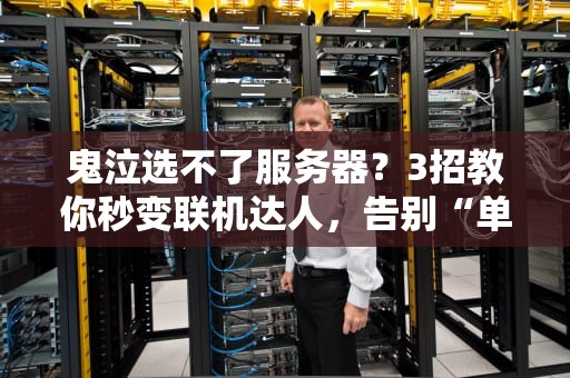 鬼泣选不了服务器？3招教你秒变联机达人，告别“单机侠”！