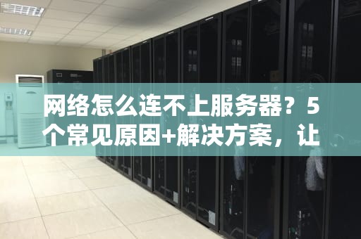 网络怎么连不上服务器？5个常见原因+解决方案，让你秒变IT大神！