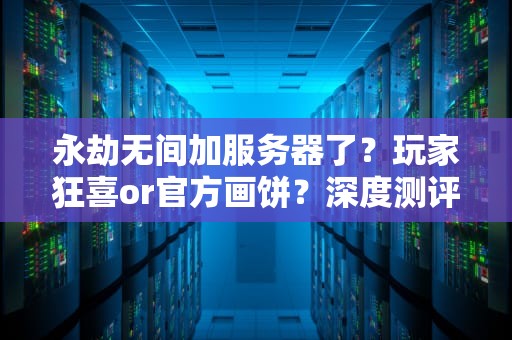 永劫无间加服务器了？玩家狂喜or官方画饼？深度测评+爆笑吐槽！