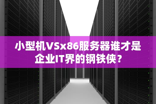 小型机VSx86服务器谁才是企业IT界的钢铁侠？