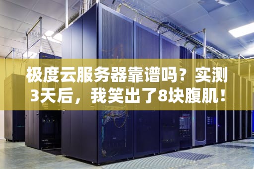 极度云服务器靠谱吗？实测3天后，我笑出了8块腹肌！